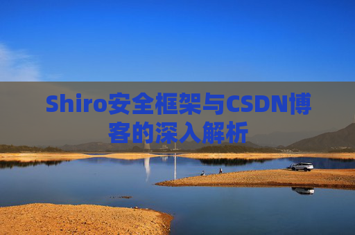 Shiro安全框架与CSDN博客的深入解析